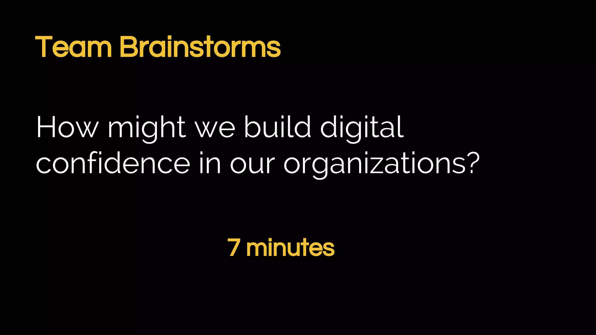 Team Brainstorms
How might we build digital
confidence in our organizations?
7 minutes
 