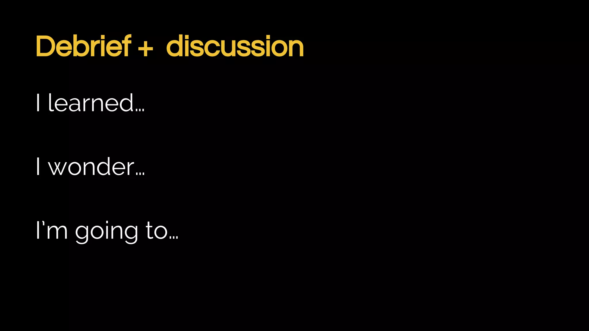 Debrief + discussion
I learned…
I wonder…
I’m going to…
 
