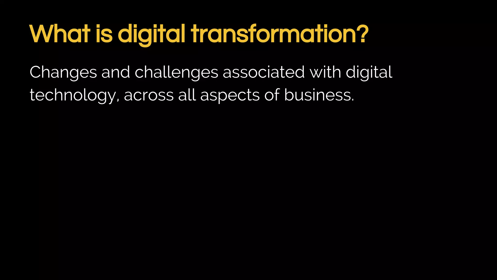What is digital transformation?
Changes and challenges associated with digital
technology, across all aspects of business.
 