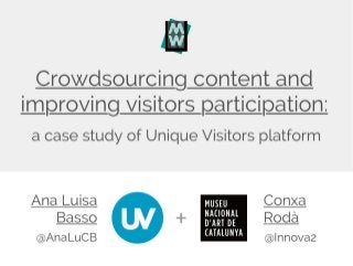 Crowdsourcing Content And Improving Visitors Participation: A Case Study Of Unique Visitors Platform - Museums and the web 2017 presentation