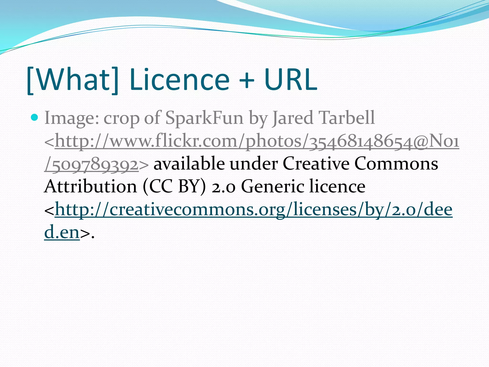 [What] Licence + URL
 Image: crop of SparkFun by Jared Tarbell
<http://www.flickr.com/photos/35468148654@N01
/509789392> available under Creative Commons
Attribution (CC BY) 2.0 Generic licence
<http://creativecommons.org/licenses/by/2.0/dee
d.en>.
 