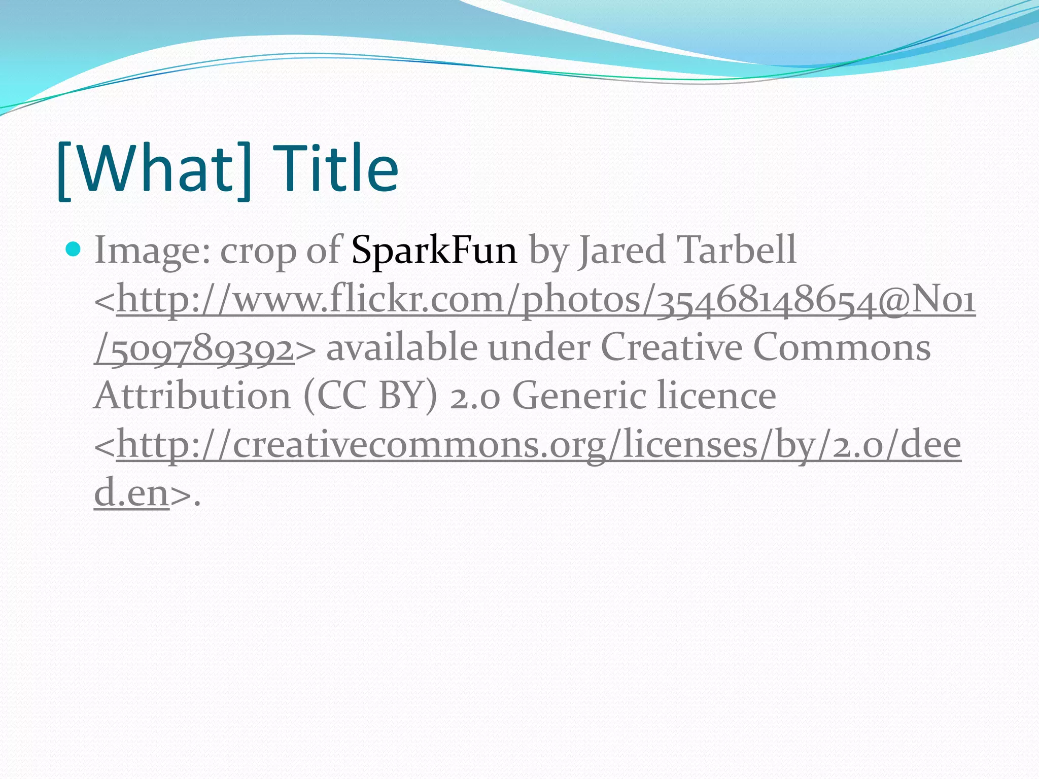 [What] Title
 Image: crop of SparkFun by Jared Tarbell
<http://www.flickr.com/photos/35468148654@N01
/509789392> available under Creative Commons
Attribution (CC BY) 2.0 Generic licence
<http://creativecommons.org/licenses/by/2.0/dee
d.en>.
 