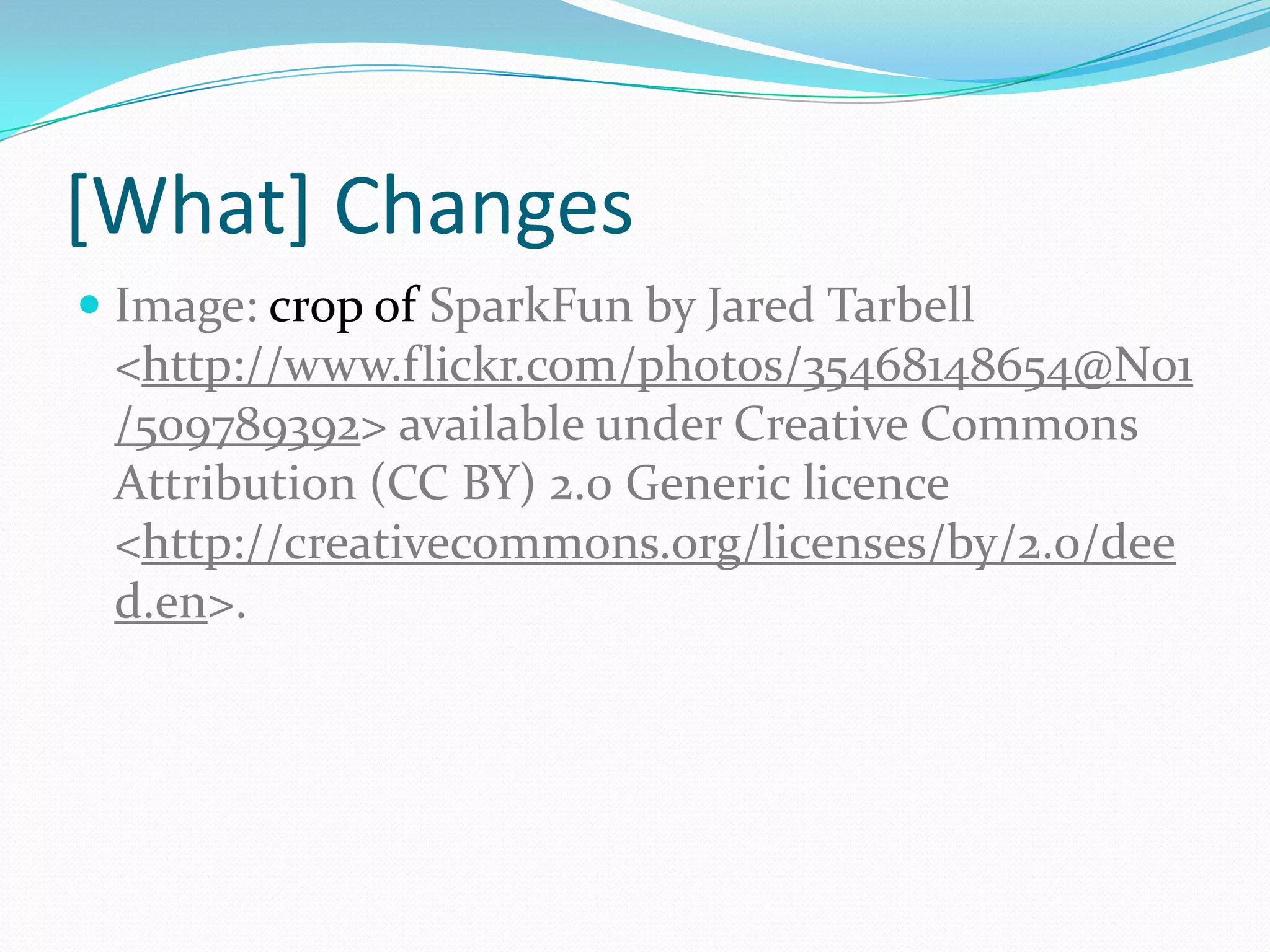[What] Changes
 Image: crop of SparkFun by Jared Tarbell
<http://www.flickr.com/photos/35468148654@N01
/509789392> available under Creative Commons
Attribution (CC BY) 2.0 Generic licence
<http://creativecommons.org/licenses/by/2.0/dee
d.en>.
 