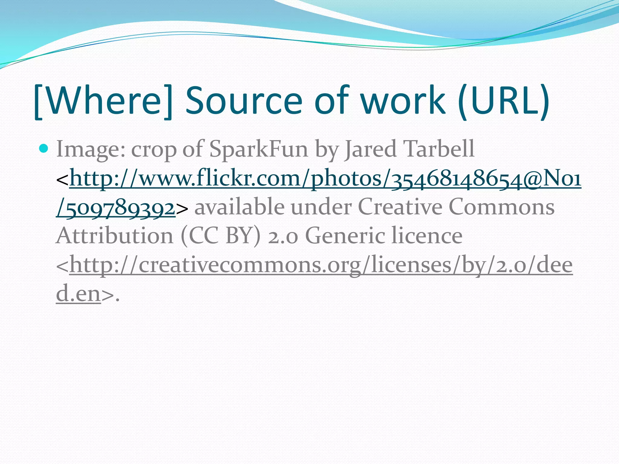 [Where] Source of work (URL)
 Image: crop of SparkFun by Jared Tarbell
<http://www.flickr.com/photos/35468148654@N01
/509789392> available under Creative Commons
Attribution (CC BY) 2.0 Generic licence
<http://creativecommons.org/licenses/by/2.0/dee
d.en>.
 