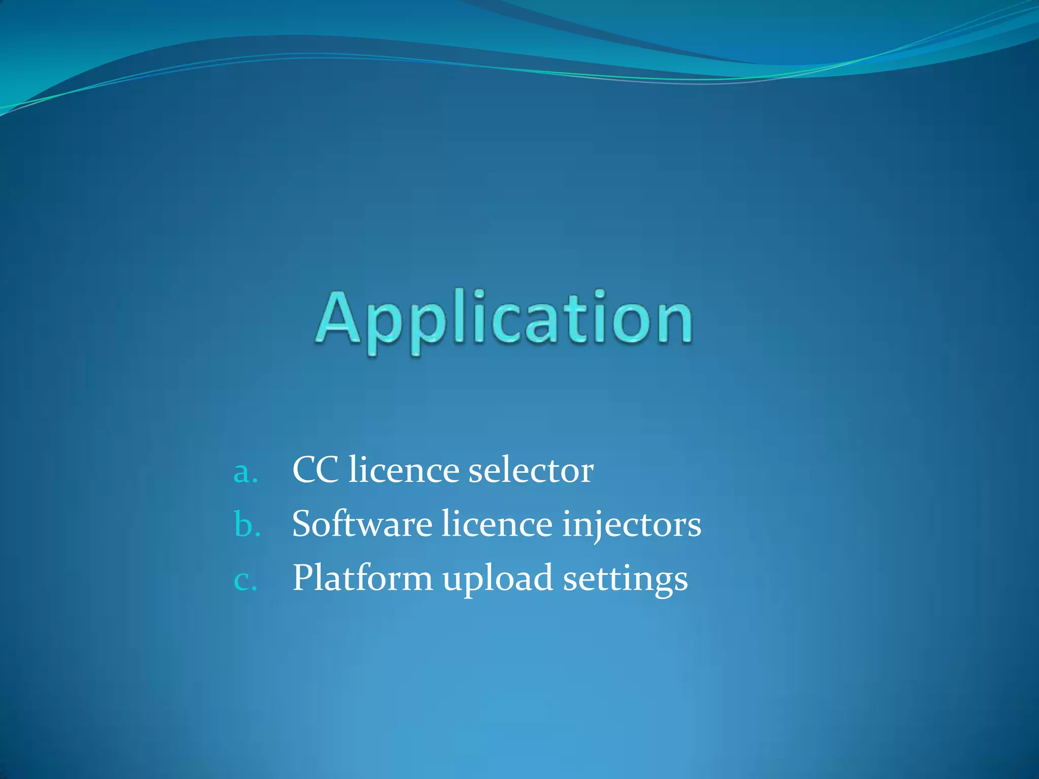 a. CC licence selector
b. Software licence injectors
c. Platform upload settings
 