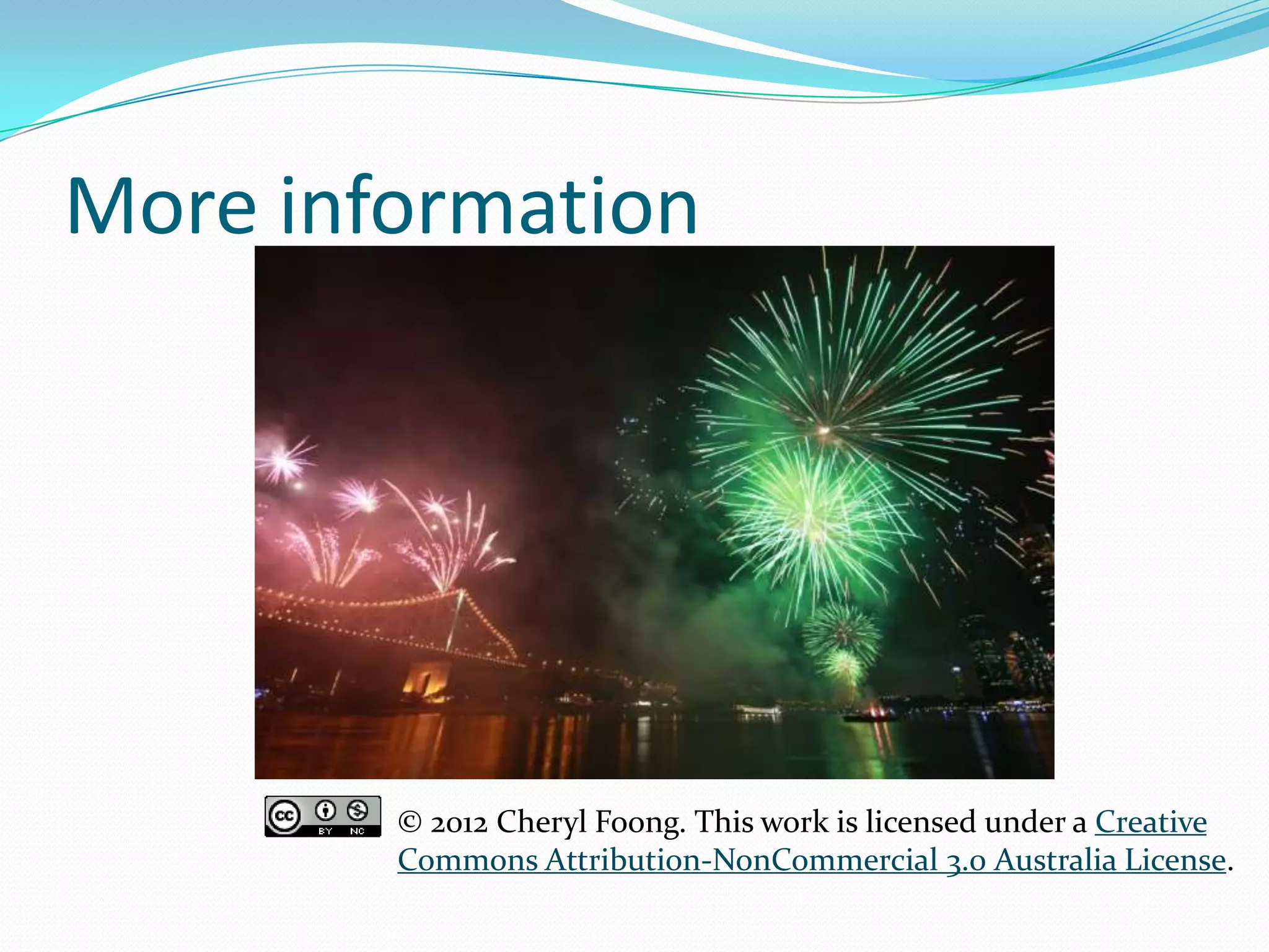 More information
© 2012 Cheryl Foong. This work is licensed under a Creative
Commons Attribution-NonCommercial 3.0 Australia License.
 