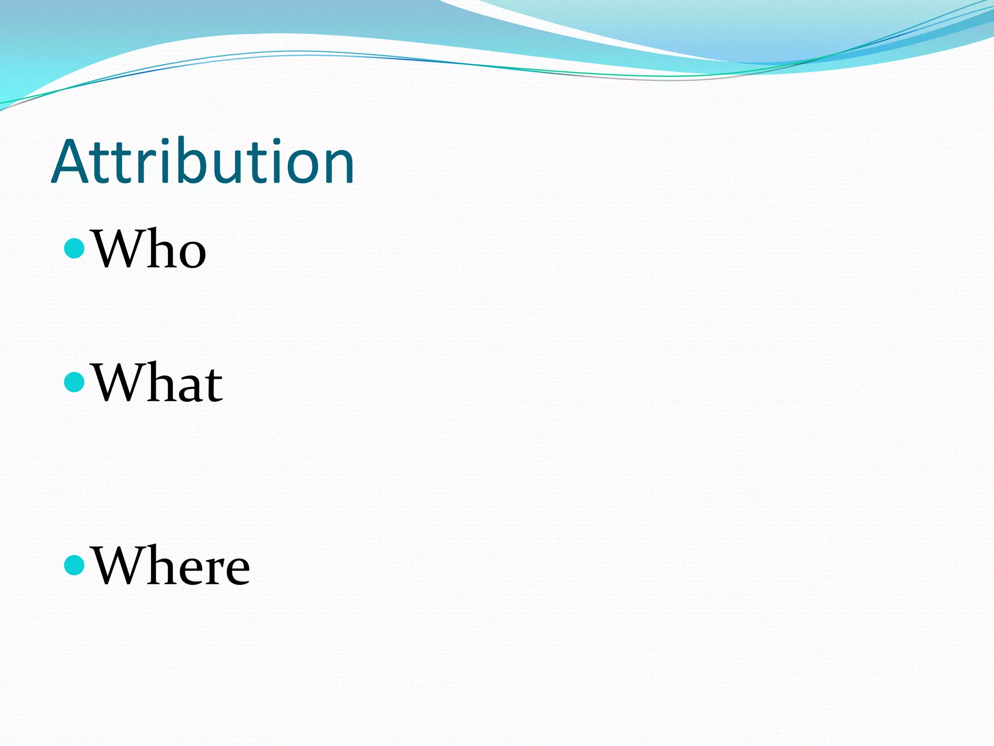 Attribution
Who
What
Where
 