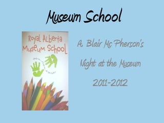 Museum School Blair Mc Pherson’s  Night at the Museum 2011-2012 