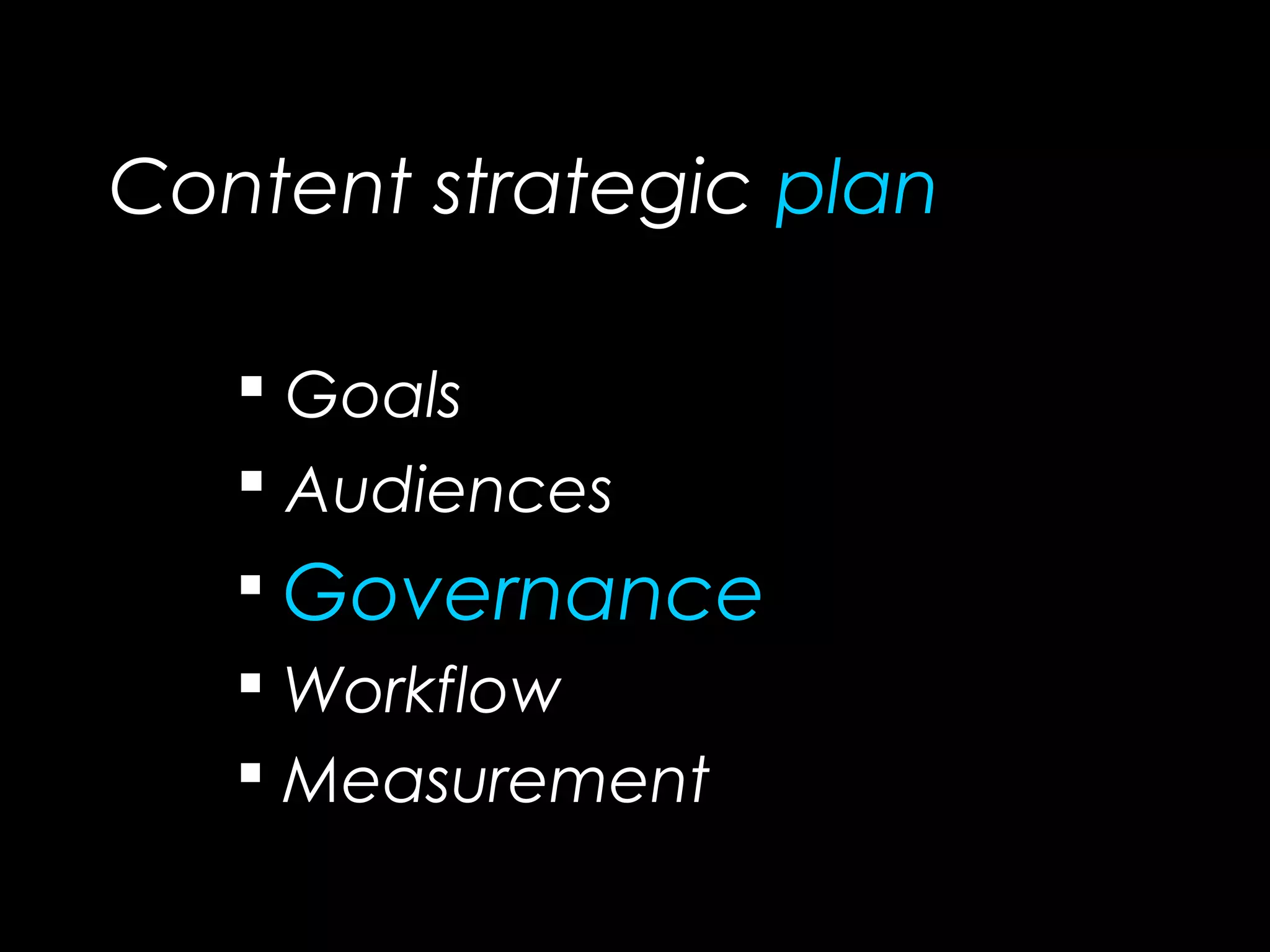 Content strategic plan
 Goals
 Audiences
 Governance
 Workflow
 Measurement
 
