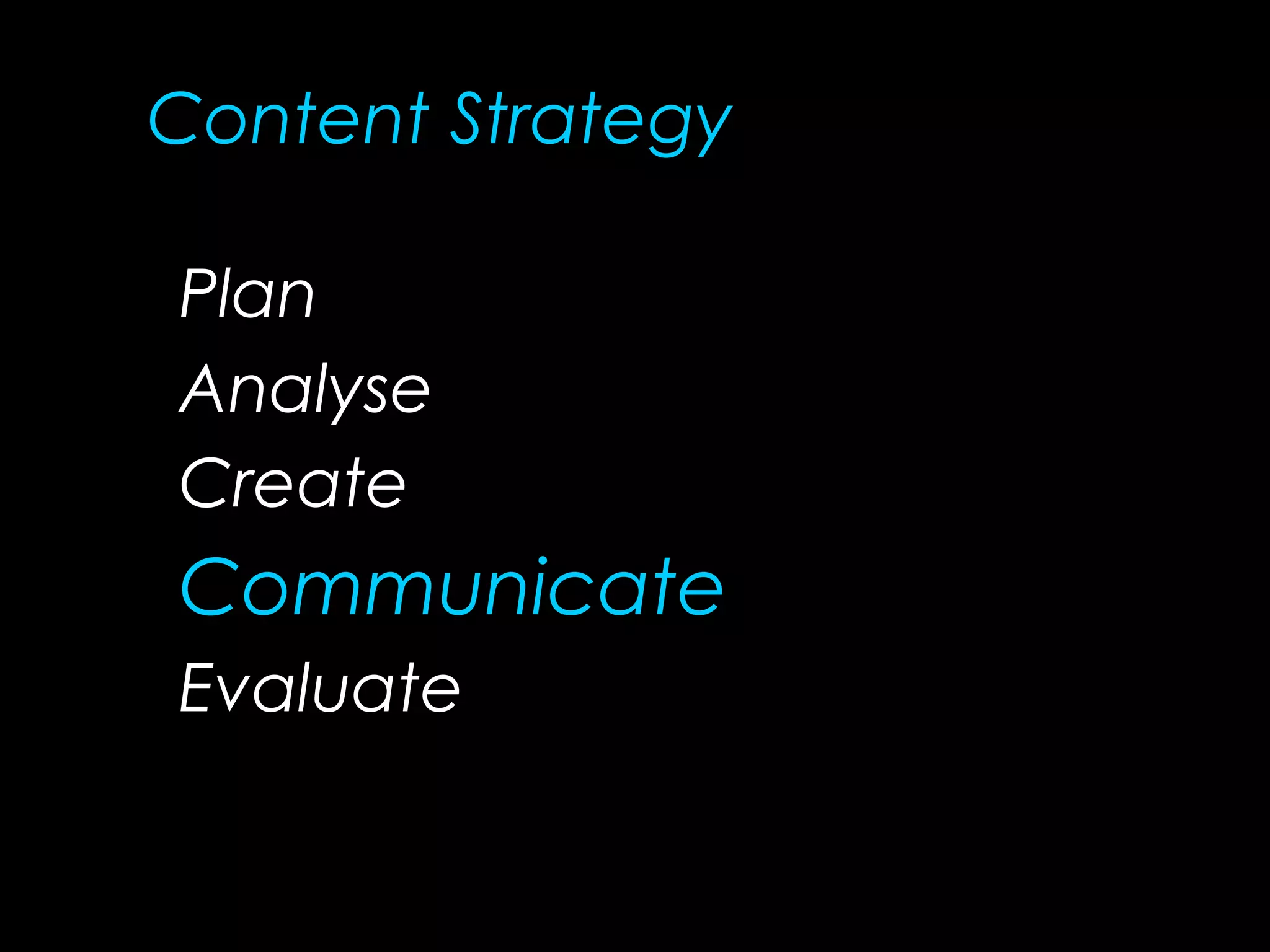 Plan
Analyse
Create
Communicate
Evaluate
Content Strategy
 