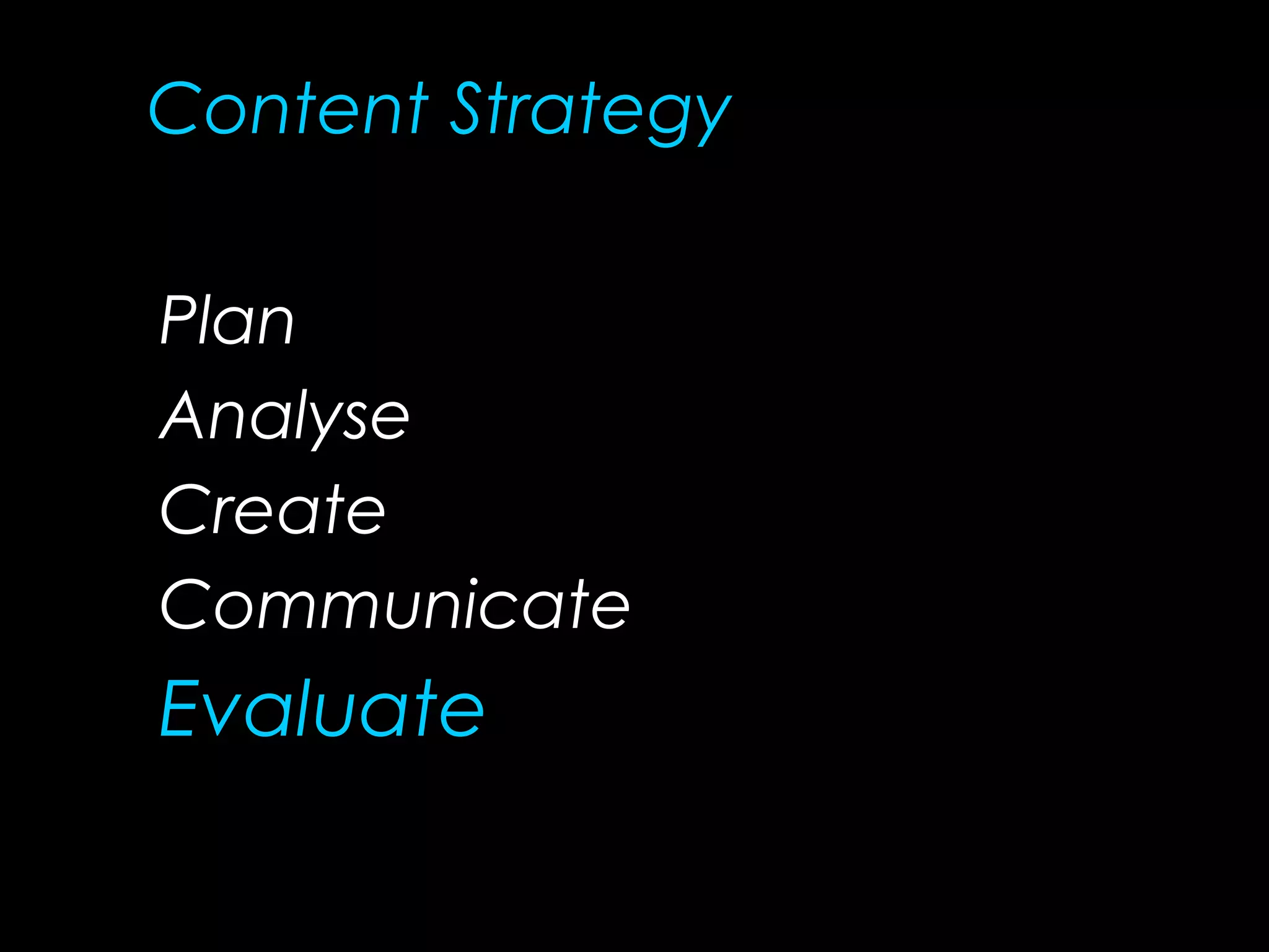 Plan
Analyse
Create
Communicate
Evaluate
Content Strategy
 