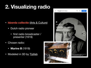 2. Visualizing radio
• Idzerda collectie (Arts & Culture)

• Dutch radio pioneer

• first radio broadcaster /
presenter (1...