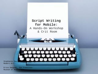 Script Writing !
for Mobile: !
A Hands-On Workshop !
& Crit Room
Stephanie Pau, The Museum of
Modern Art

Erica Gangsei, San Francisco
Museum of Modern Art
 