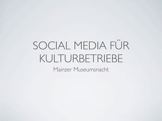 SOCIAL MEDIA FÜR
 KULTURBETRIEBE
   Mainzer Museumsnacht
 