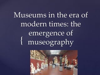 {
Museums in the era of
modern times: the
emergence of
museography
 