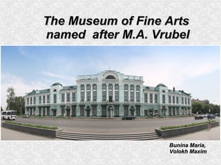 The Museum of Fine Arts
named after M.A. Vrubel




                   Bunina Maria,
                   Volokh Maxim
 