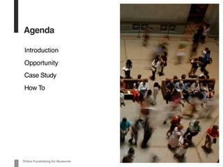 Agenda
Introduction
Opportunity
Case Study
How To
Online Fundraising for Museums
 