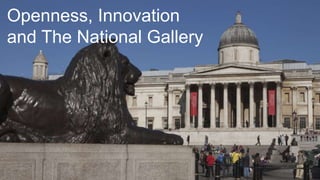 Openness, Innovation
and The National Gallery
 