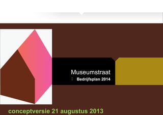 Museumstraat
 Bedrijfsplan 2014
conceptversie 21 augustus 2013
 