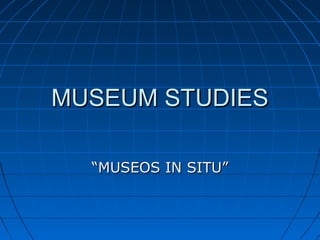 MUSEUM STUDIESMUSEUM STUDIES
““MUSEOS IN SITU”MUSEOS IN SITU”
 