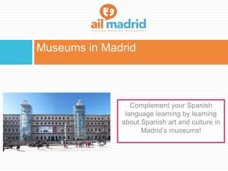 Museums in Madrid
Complement your Spanish
language learning by learning
about Spanish art and culture in
Madrid’s museums!
 