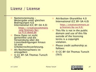 Lizenz / License
 Namensnennung -
Weitergabe unter gleichen
Bedingungen 4.0
International (CC BY-SA 4.0)
– https://creativecommons
.org/licenses/by-
sa/4.0/deed.de
 Diese Datei ist nicht
gemeinfrei und die
Verwendung über die
Lizenzbedingungen hinaus
ist eine
Urheberrechtsverletzung.
 Als Rechtenachweis ist
anzugeben:
 © CC BY-SA Thomas Tunsch
(ThT)
 Attribution-ShareAlike 4.0
International (CC BY-SA 4.0)
– https://creativecommons.or
g/licenses/by-sa/4.0/
 This file is not in the public
domain and use of this file
outside of the licensing
terms is a copyright
violation.
 Please credit authorship as
follows:
 © CC BY-SA Thomas Tunsch
(ThT)
9.11.2018 Thomas Tunsch 20
 