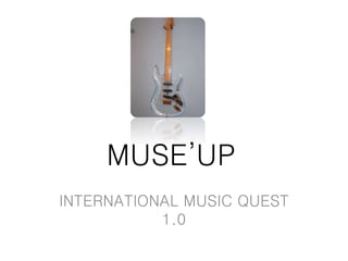 MUSE’UP
INTERNATIONAL MUSIC QUEST
1.0
 