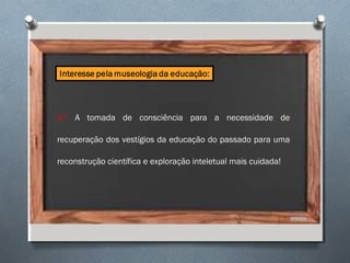 4.º A tomada de consciência para a necessidade de
recuperação dos vestígios da educação do passado para uma
reconstrução científica e exploração inteletual mais cuidada!
 