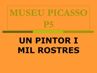 MUSEU PICASSO
P5
UN PINTOR I
MIL ROSTRES
 