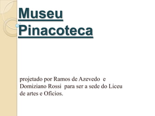 Museu
Pinacoteca


projetado por Ramos de Azevedo e
Domiziano Rossi para ser a sede do Liceu
de artes e Ofícios.
 