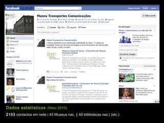 Dados estatísticos (Maio 2010)
2153 contactos em rede | 43 Museus nac. | 60 bibliotecas nac.| (etc.)
 
