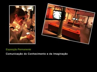 Exposição Permanente
Comunicação do Conhecimento e da Imaginação
 
