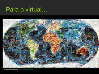 Para o virtual…




Imagem retirada de: www.appapeal.com
 