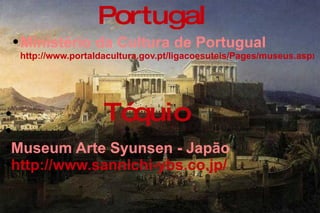 Ministério da Cultura de Portugual   http://www.portaldacultura.gov.pt/ligacoesuteis/Pages/museus.aspx Portugal Museum Arte Syunsen - Japão http://www.sannichi-ybs.co.jp/   Tóquio 