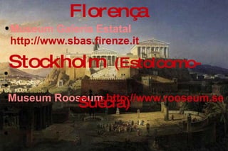 Museum Galeria Estatal  http://www.sbas.firenze.it Florença Museum Rooseum  http://www.rooseum.se Stockholm  (Estolcomo- Suécia) 