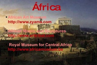 África African Art Museum  http://www.zyama.com   African Masks and Sculptures   http://www.arttribal.com   Royal Museum for Central Africa http://www.africamuseum.be   