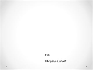 Fim.
Obrigado a todos!
 