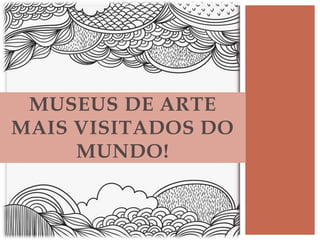 MUSEUS DE ARTE
MAIS VISITADOS DO
MUNDO!
 