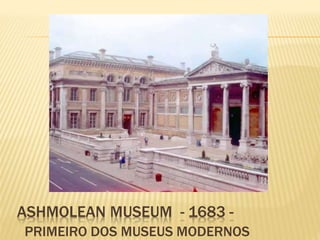 ASHMOLEAN MUSEUM - 1683 - 
PRIMEIRO DOS MUSEUS MODERNOS 
 