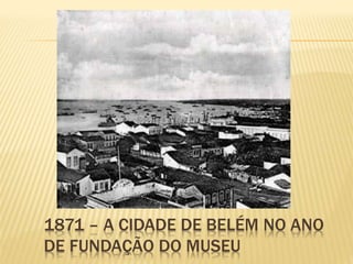 1871 – A CIDADE DE BELÉM NO ANO 
DE FUNDAÇÃO DO MUSEU 
 