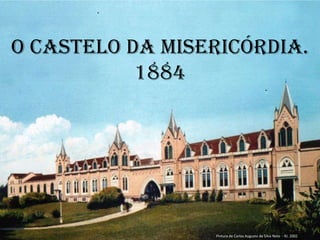 O Castelo da Misericórdia.
1884
Pintura de Carlos Augusto da Silva Neto - RJ. 2002
1
 