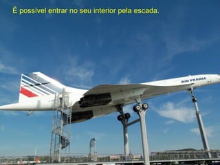 É possível entrar no seu interior pela escada.
 