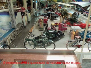 É impressionante a quantidade de veículos nesse museu.
 