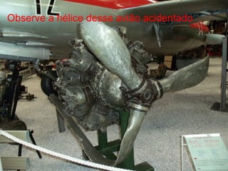 Observe a hélice desse avião acidentado
 