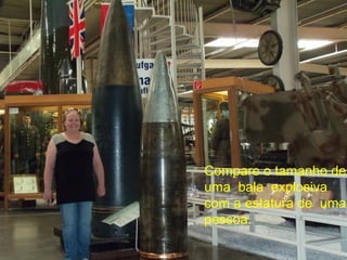 Compare o tamanho de
uma bala explosiva
com a estatura de uma
pessoa.
 