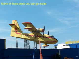 Some of those plane you can go inside