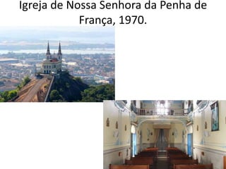 Igreja de Nossa Senhora da Penha de
França, 1970.
 