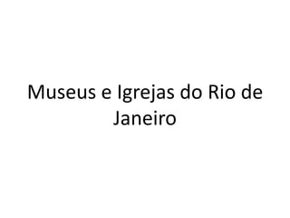 Museus e Igrejas do Rio de
Janeiro
 