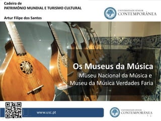 1
Cadeira de
PATRIMÓNIO MUNDIAL E TURISMO CULTURAL
Artur Filipe dos Santos
MARIANTES DO RIO DOURO
Os Museus da Música
Museu Nacional da Música e
Museu da Música Verdades Faria
 