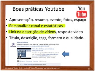 Museus na Web e Redes Sociais | Vasco Marques www.vascomarques.net
Boas práticas Youtube
• Apresentação, resumo, evento, fotos, espaço
• Personalizar canal e estatísticas
• Link na descrição de vídeos, resposta vídeo
• Título, descrição, tags, formato e qualidade.
11
 
